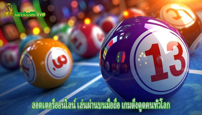 ลอตเตอรี่ออนไลน์ เล่นผ่านบนมือถือ เกมดึงดูดคนทั่วโลก
