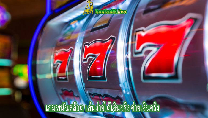 เกมพนันสล็อต เล่นง่ายได้เงินจริง จ่ายเงินจริง