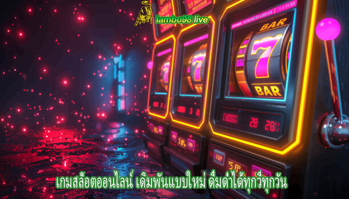 เกมสล็อตออนไลน์ เดิมพันแบบใหม่ ดื่มด่ำได้ทุกวี่ทุกวัน
