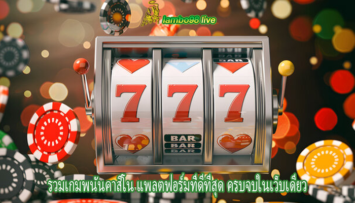 รวมเกมพนันคาสิโน แพลตฟอร์มที่ดีที่สุด ครบจบในเว็บเดียว