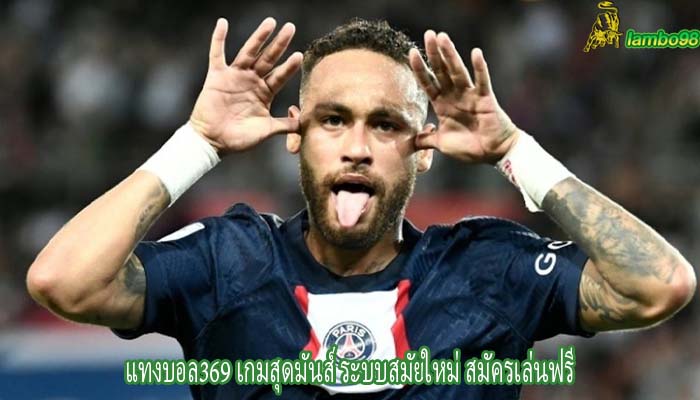 แทงบอล369 เกมสุดมันส์ ระบบสมัยใหม่ สมัครเล่นฟรี